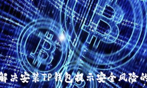   
如何解决安装TP钱包提示安全风险的问题